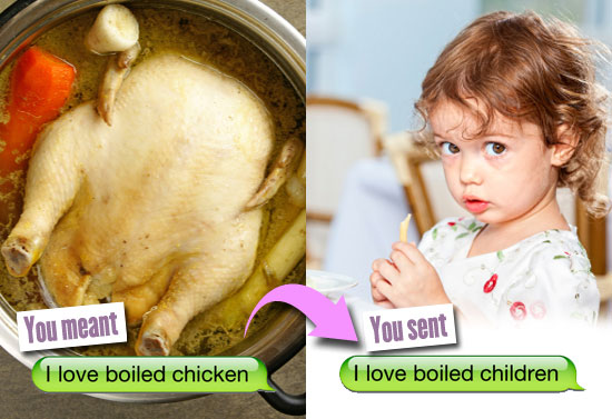 You meant: I love boiled chicken. You sent: I love boiled children.